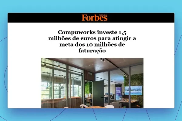 Forbes: Compuworks investe 1,5 milhões de euros para atingir meta dos 10 milhões de faturação.