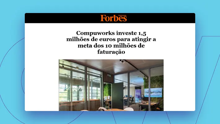 Forbes: Compuworks investe 1,5 milhões de euros para atingir meta dos 10 milhões de faturação.